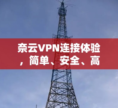 奈云VPN连接体验，简单、安全、高效