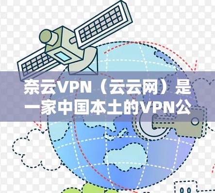 奈云VPN（云云网）是一家中国本土的VPN公司，以其便捷的界面和灵活的使用方式受到广泛关注。以下是对奈云VPN体验的分析
