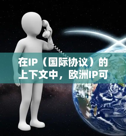 在IP（国际协议）的上下文中，欧洲IP可能指的是欧洲电信网络或国际协议的一部分。在欧洲，有许多重要的国际电信合作组织（IEGOs）和协议，这些协议旨在促进欧洲内部的网络通信和信息共享