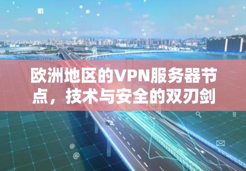 欧洲地区的VPN服务器节点,技术与安全的双刃剑 欧洲地区的VPN服务器节点,技术与安全的双刃剑