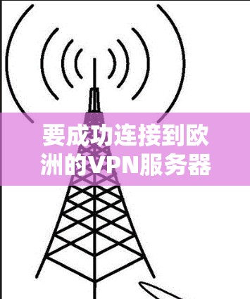 要成功连接到欧洲的VPN服务器，可以按照以下步骤进行