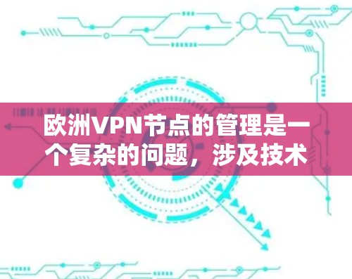 欧洲VPN节点的管理是一个复杂的问题，涉及技术、法律和安全等多个方面。为了确保数据安全、隐私保护和合规性，以下是一些关键点和措施，帮助您更好地管理欧洲VPN节点