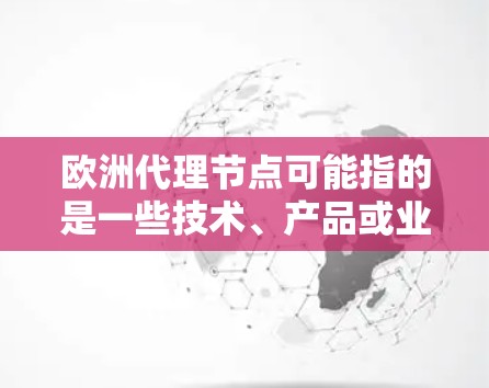 欧洲代理节点可能指的是一些技术、产品或业务的欧洲分部或地区的代理。具体含义取决于上下文。以下是一些可能的解释和信息