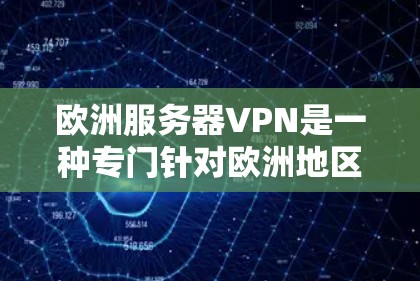 欧洲服务器VPN是一种专门针对欧洲地区设计的VPN服务，旨在提供安全、可靠的数据传输和访问。以下是对该服务的详细分析