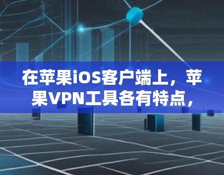 在苹果iOS客户端上，苹果VPN工具各有特点，适合不同的用户需求。以下是各个工具的主要功能及其适用场景的比较