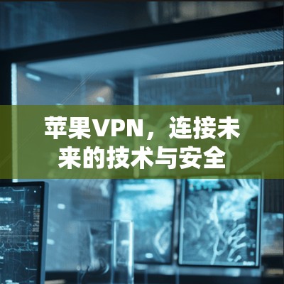 苹果VPN,连接未来的技术与安全 苹果VPN,连接未来的技术与安全