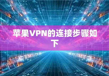 苹果VPN的连接步骤如下 苹果VPN的连接步骤如下