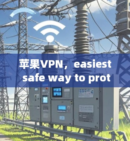 苹果VPN,easiest safe way to protect your privacy 苹果VPN,easiest safe way to protect your privacy