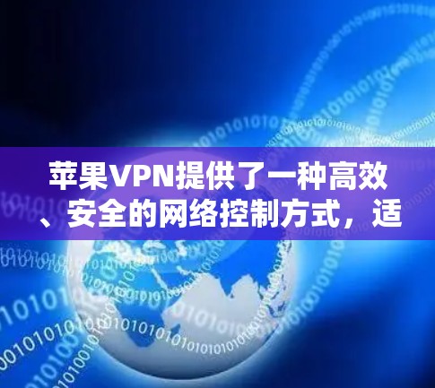 苹果VPN提供了一种高效、安全的网络控制方式,适合需要控制网络流量和保护隐私的用户。以下是一些使用苹果VPN的技巧和注意事项 苹果VPN提供了一种高效、安全的网络控制方式,适合需要控制网络流量和保护隐私的用户。以下是一些使用苹果VPN的技巧和注意事项