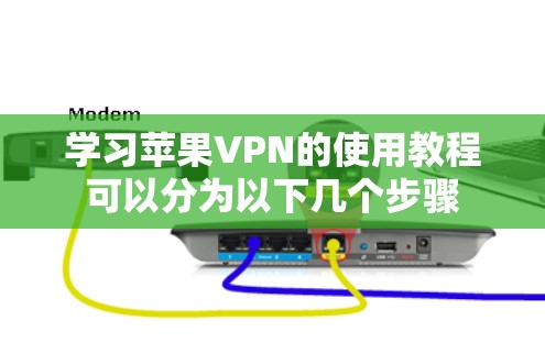 学习苹果VPN的使用教程可以分为以下几个步骤 学习苹果VPN的使用教程可以分为以下几个步骤