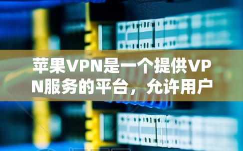 苹果VPN是一个提供VPN服务的平台,允许用户在手机上连接VPN,使用苹果账号访问国际互联网。以下是详细的使用说明 苹果VPN是一个提供VPN服务的平台,允许用户在手机上连接VPN,使用苹果账号访问国际互联网。以下是详细的使用说明