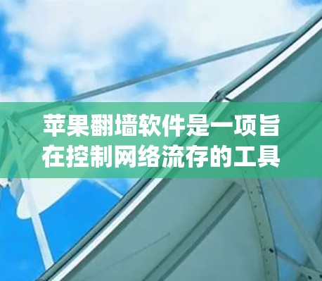 苹果翻墙软件是一项旨在控制网络流存的工具，通过阻止用户访问其App Store。它通过将目标应用直接复制到苹果设备上实现网络控制。以下是对该软件的评测