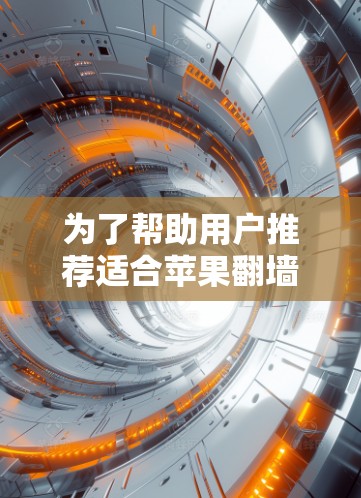 为了帮助用户推荐适合苹果翻墙软件的选择,我将整理出一些主要的苹果翻墙软件及其特点,供用户参考 为了帮助用户推荐适合苹果翻墙软件的选择,我将整理出一些主要的苹果翻墙软件及其特点,供用户参考