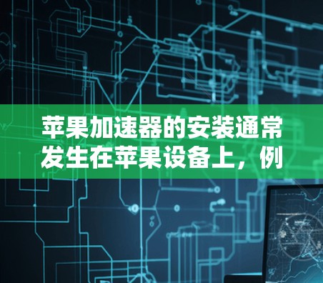 苹果加速器的安装通常发生在苹果设备上，例如iPhone、iPad或iPadOS设备。以下是安装苹果加速器的步骤