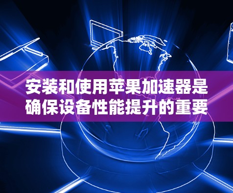 安装和使用苹果加速器是确保设备性能提升的重要步骤。以下是一个详细的安装教程,适用于大多数苹果设备(如iPhone和iPad) 安装和使用苹果加速器是确保设备性能提升的重要步骤。以下是一个详细的安装教程,适用于大多数苹果设备(如iPhone和iPad)
