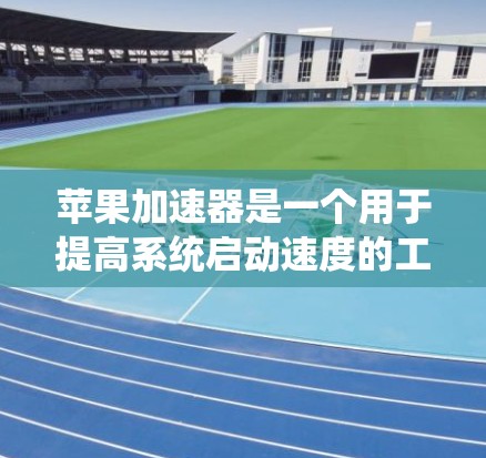 苹果加速器是一个用于提高系统启动速度的工具，通过管理缓存和缓存缓存来优化系统性能。以下是详细的配置步骤
