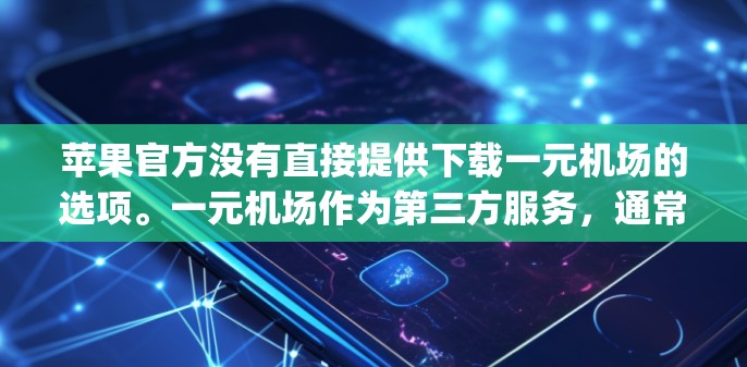 苹果官方没有直接提供下载一元机场的选项。一元机场作为第三方服务，通常需要从它们的官方网站下载，或者通过苹果的App Store列表添加。以下是详细的步骤