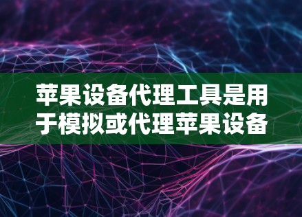 苹果设备代理工具是用于模拟或代理苹果设备的工具,旨在测试设备性能、功能或收集数据。以下是关于这些工具的详细分析 苹果设备代理工具是用于模拟或代理苹果设备的工具,旨在测试设备性能、功能或收集数据。以下是关于这些工具的详细分析