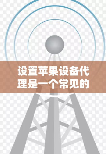 设置苹果设备代理是一个常见的操作,以下是详细的步骤指南 设置苹果设备代理是一个常见的操作,以下是详细的步骤指南