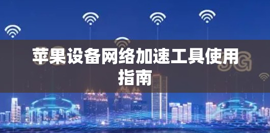 苹果设备网络加速工具使用指南 苹果设备网络加速工具使用指南
