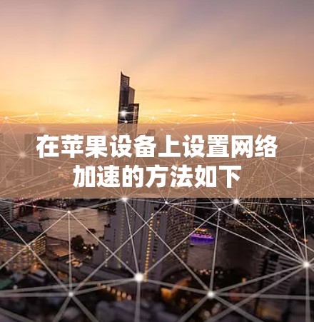 在苹果设备上设置网络加速的方法如下 在苹果设备上设置网络加速的方法如下