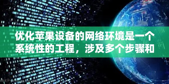 优化苹果设备的网络环境是一个系统性的工程,涉及多个步骤和配置。以下是一个有条理的优化指南,帮助您逐步提升网络性能 优化苹果设备的网络环境是一个系统性的工程,涉及多个步骤和配置。以下是一个有条理的优化指南,帮助您逐步提升网络性能