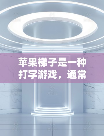 苹果梯子是一种打字游戏,通常用于练习打字和发音。如果你需要下载苹果梯子软件,以下是一些步骤 苹果梯子是一种打字游戏,通常用于练习打字和发音。如果你需要下载苹果梯子软件,以下是一些步骤