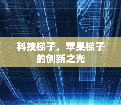 科技梯子,苹果梯子的创新之光 科技梯子,苹果梯子的创新之光