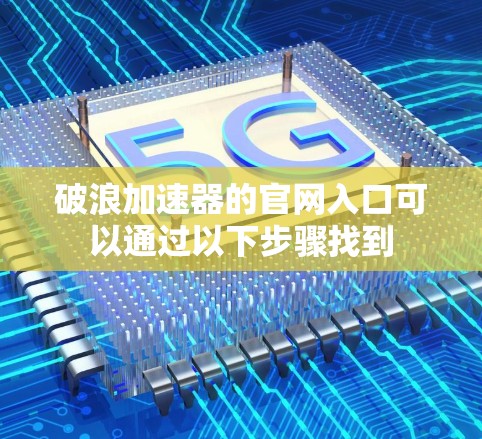 破浪加速器的官网入口可以通过以下步骤找到 破浪加速器的官网入口可以通过以下步骤找到