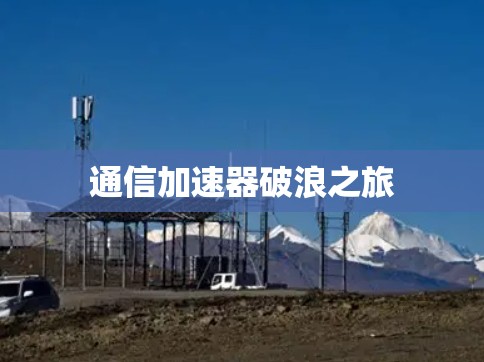 通信加速器破浪之旅 通信加速器破浪之旅