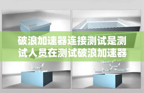 破浪加速器连接测试是测试人员在测试破浪加速器功能时必须执行的步骤，确保加速器能够正常工作并正确处理命令。以下是详细的测试步骤和注意事项
