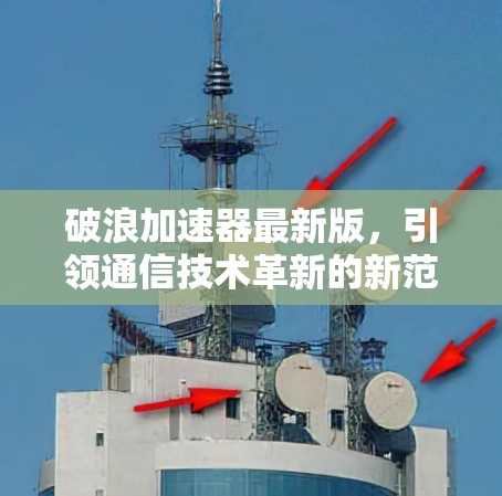 破浪加速器最新版,引领通信技术革新的新范式 破浪加速器最新版,引领通信技术革新的新范式