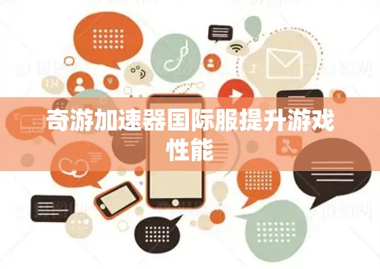 奇游加速器国际服提升游戏性能 奇游加速器国际服提升游戏性能