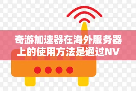 奇游加速器在海外服务器上的使用方法是通过NVIDIA的服务器平台来实现的。以下是一个清晰的步骤指南,帮助用户顺利使用奇游加速器在海外服务器上 奇游加速器在海外服务器上的使用方法是通过NVIDIA的服务器平台来实现的。以下是一个清晰的步骤指南,帮助用户顺利使用奇游加速器在海外服务器上