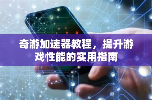 奇游加速器教程，提升游戏性能的实用指南