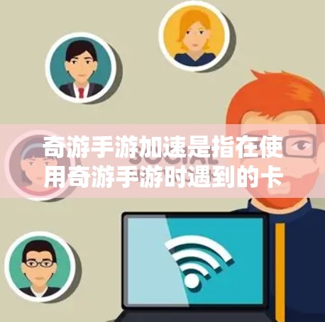 奇游手游加速是指在使用奇游手游时遇到的卡顿、延迟或性能问题的解决方案。以下是一些可能的解决方法和步骤 奇游手游加速是指在使用奇游手游时遇到的卡顿、延迟或性能问题的解决方案。以下是一些可能的解决方法和步骤