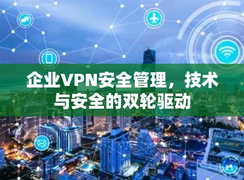 企业VPN安全管理，技术与安全的双轮驱动