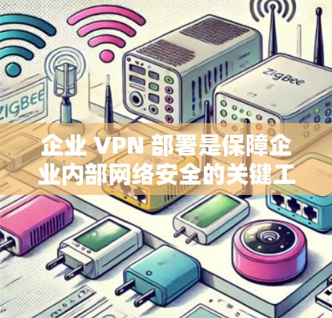 企业 VPN 部署是保障企业内部网络安全的关键工具。以下是一些企业 VPN 部署的教程和步骤,帮助您顺利完成部署 企业 VPN 部署是保障企业内部网络安全的关键工具。以下是一些企业 VPN 部署的教程和步骤,帮助您顺利完成部署
