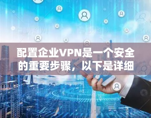 配置企业VPN是一个安全的重要步骤,以下是详细的步骤指南 配置企业VPN是一个安全的重要步骤,以下是详细的步骤指南