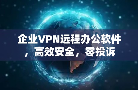 企业VPN远程办公软件,高效安全,零投诉 企业VPN远程办公软件,高效安全,零投诉