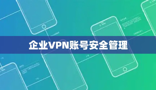 企业VPN账号安全管理 企业VPN账号安全管理