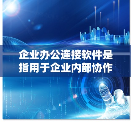 企业办公连接软件是指用于企业内部协作、会议、项目管理等功能的软件工具。以下是一些常见的企业办公连接软件及其特点