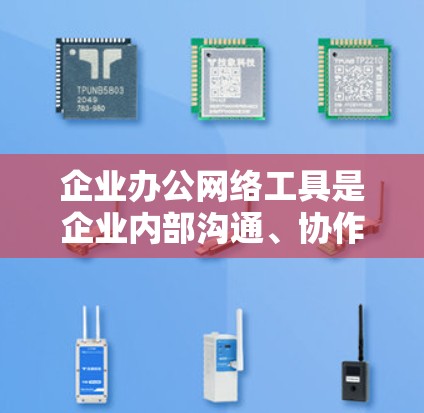 企业办公网络工具是企业内部沟通、协作和工作效率提升的重要工具,能够帮助企业更好地管理办公环境和资源。以下是一些常见的企业办公网络工具及其特点 企业办公网络工具是企业内部沟通、协作和工作效率提升的重要工具,能够帮助企业更好地管理办公环境和资源。以下是一些常见的企业办公网络工具及其特点