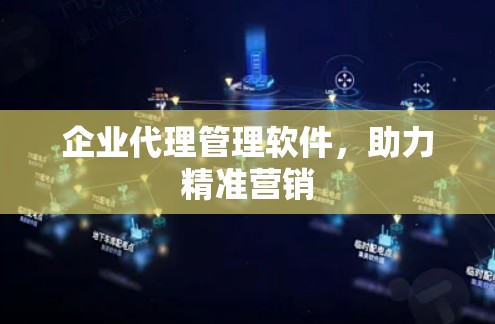 企业代理管理软件,助力精准营销 企业代理管理软件,助力精准营销