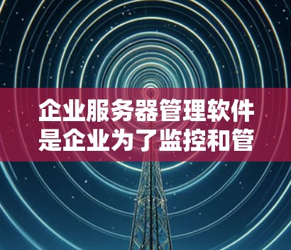 企业服务器管理软件是企业为了监控和管理其服务器设备而开发的专业工具。这些软件通常用于企业级环境,如制造业、金融、医疗等,以确保服务器的可用性和安全性。以下是一些常见的企业级服务器管理软件及其特点 企业服务器管理软件是企业为了监控和管理其服务器设备而开发的专业工具。这些软件通常用于企业级环境,如制造业、金融、医疗等,以确保服务器的可用性和安全性。以下是一些常见的企业级服务器管理软件及其特点