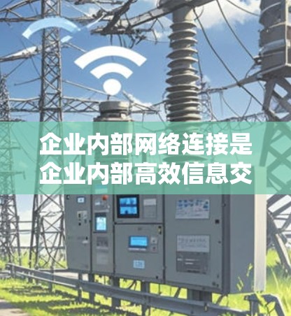 企业内部网络连接是企业内部高效信息交流和协作的重要基础设施,其管理复杂性和成本较高。以下是对企业内部网络连接的主要问题及解决方案的详细分析 企业内部网络连接是企业内部高效信息交流和协作的重要基础设施,其管理复杂性和成本较高。以下是对企业内部网络连接的主要问题及解决方案的详细分析