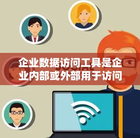 企业数据访问工具是企业内部或外部用于访问其他企业的数据资源的系统,旨在支持数据的共享、分析和协作。以下是对该工具的详细介绍 企业数据访问工具是企业内部或外部用于访问其他企业的数据资源的系统,旨在支持数据的共享、分析和协作。以下是对该工具的详细介绍