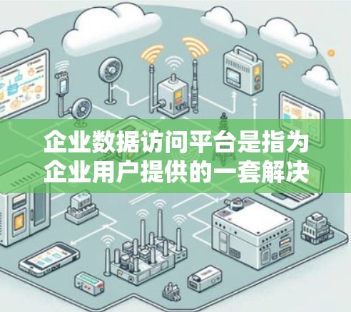 企业数据访问平台是指为企业用户提供的一套解决方案,用于管理、存储和访问企业内部数据。这类平台通常用于数据分析、安全管理和内部监控等任务。以下是一些常见的企业数据访问平台及其特点 企业数据访问平台是指为企业用户提供的一套解决方案,用于管理、存储和访问企业内部数据。这类平台通常用于数据分析、安全管理和内部监控等任务。以下是一些常见的企业数据访问平台及其特点