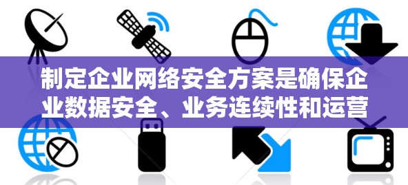 制定企业网络安全方案是确保企业数据安全、业务连续性和运营效率的关键。以下是一个通用的企业网络安全方案框架，供参考