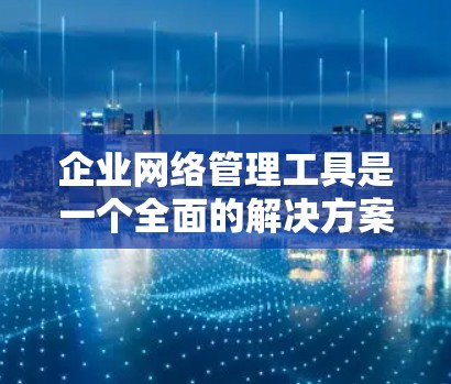 企业网络管理工具是一个全面的解决方案,旨在帮助企业在网络管理方面高效、安全地操作。以下是对这些工具的详细分类和总结 企业网络管理工具是一个全面的解决方案,旨在帮助企业在网络管理方面高效、安全地操作。以下是对这些工具的详细分类和总结